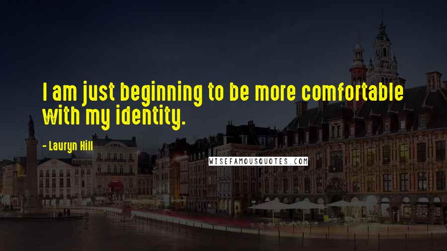 Lauryn Hill Quotes: I am just beginning to be more comfortable with my identity.