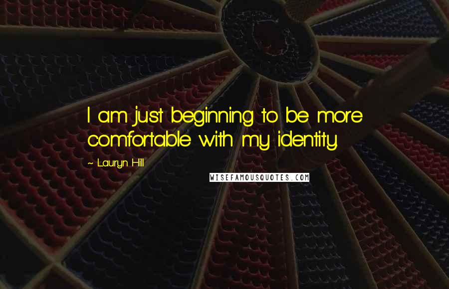 Lauryn Hill Quotes: I am just beginning to be more comfortable with my identity.