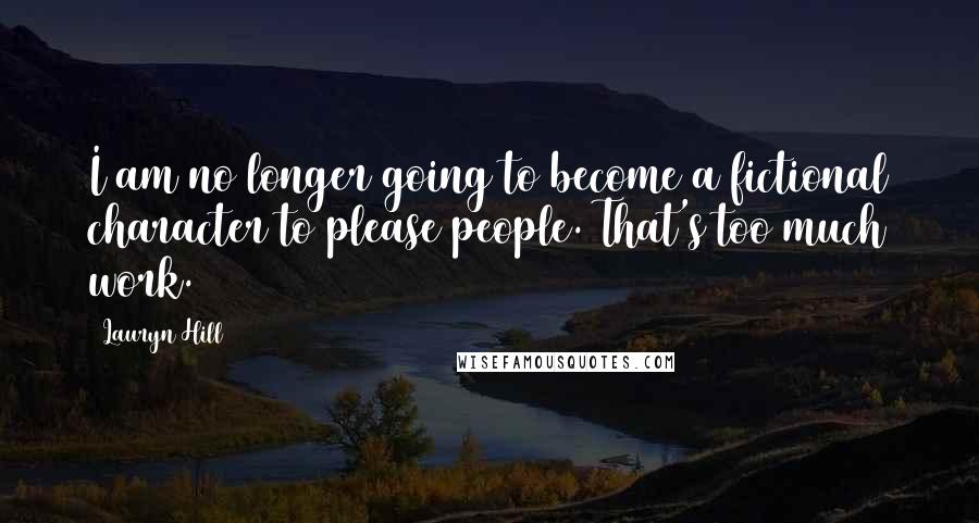 Lauryn Hill Quotes: I am no longer going to become a fictional character to please people. That's too much work.