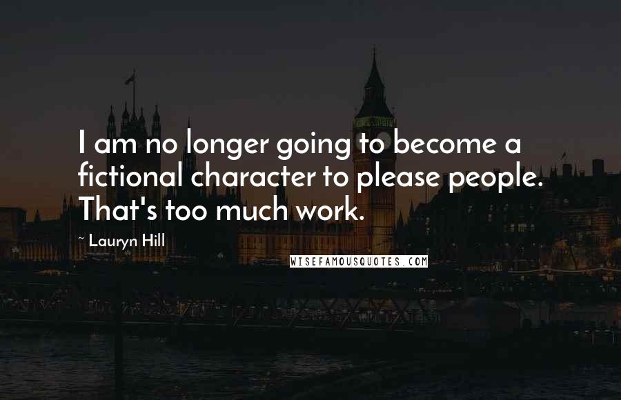 Lauryn Hill Quotes: I am no longer going to become a fictional character to please people. That's too much work.