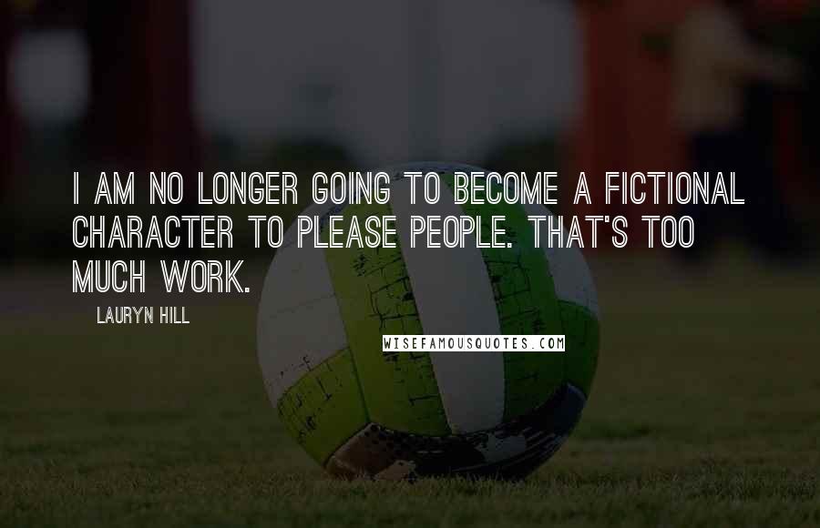 Lauryn Hill Quotes: I am no longer going to become a fictional character to please people. That's too much work.