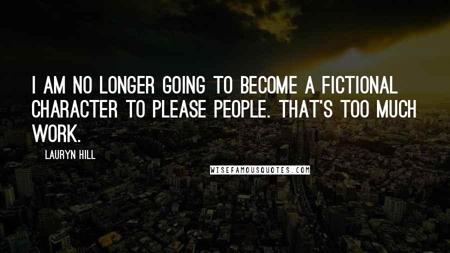 Lauryn Hill Quotes: I am no longer going to become a fictional character to please people. That's too much work.