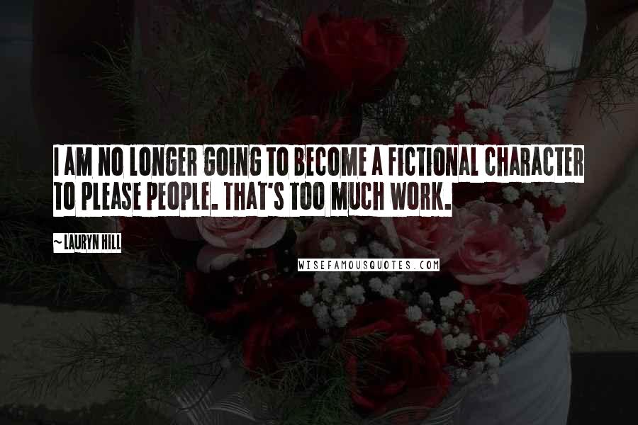 Lauryn Hill Quotes: I am no longer going to become a fictional character to please people. That's too much work.