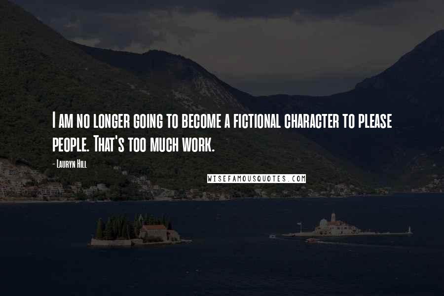 Lauryn Hill Quotes: I am no longer going to become a fictional character to please people. That's too much work.