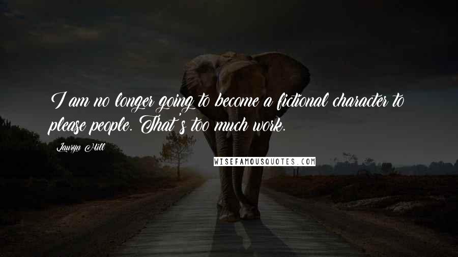 Lauryn Hill Quotes: I am no longer going to become a fictional character to please people. That's too much work.