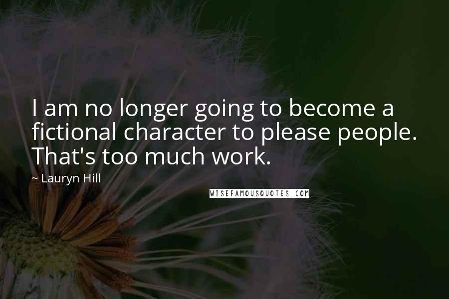 Lauryn Hill Quotes: I am no longer going to become a fictional character to please people. That's too much work.