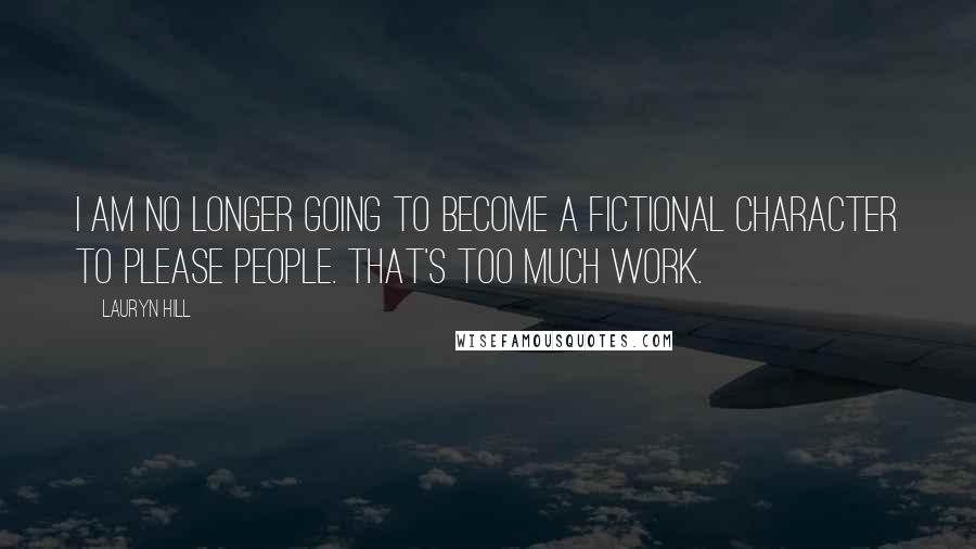 Lauryn Hill Quotes: I am no longer going to become a fictional character to please people. That's too much work.