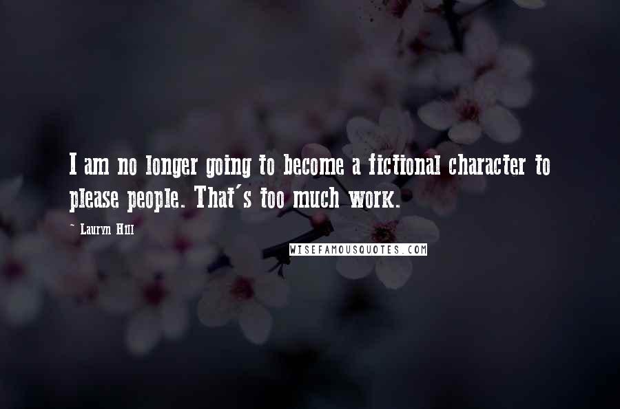 Lauryn Hill Quotes: I am no longer going to become a fictional character to please people. That's too much work.