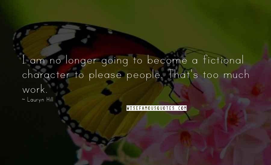 Lauryn Hill Quotes: I am no longer going to become a fictional character to please people. That's too much work.