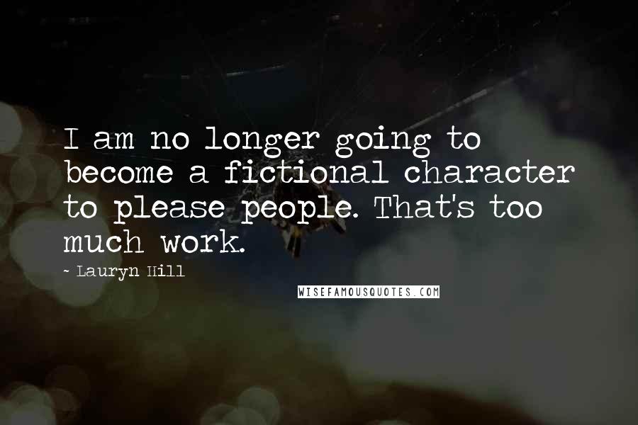 Lauryn Hill Quotes: I am no longer going to become a fictional character to please people. That's too much work.