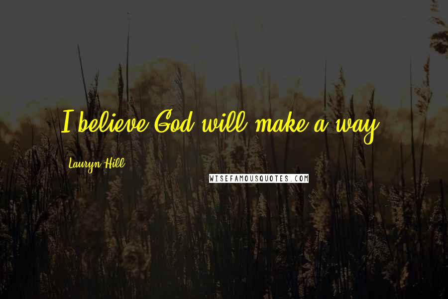 Lauryn Hill Quotes: I believe God will make a way.