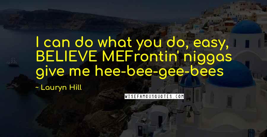 Lauryn Hill Quotes: I can do what you do, easy, BELIEVE MEFrontin' niggas give me hee-bee-gee-bees