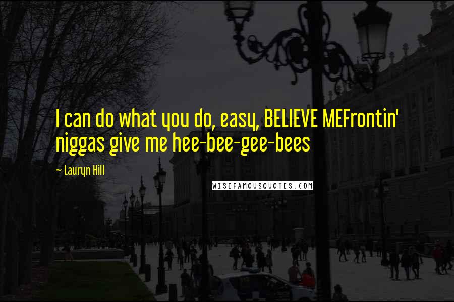 Lauryn Hill Quotes: I can do what you do, easy, BELIEVE MEFrontin' niggas give me hee-bee-gee-bees