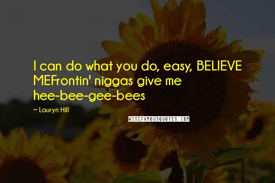 Lauryn Hill Quotes: I can do what you do, easy, BELIEVE MEFrontin' niggas give me hee-bee-gee-bees