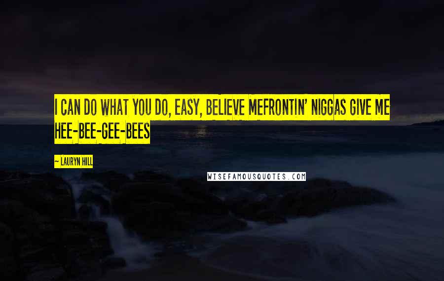 Lauryn Hill Quotes: I can do what you do, easy, BELIEVE MEFrontin' niggas give me hee-bee-gee-bees