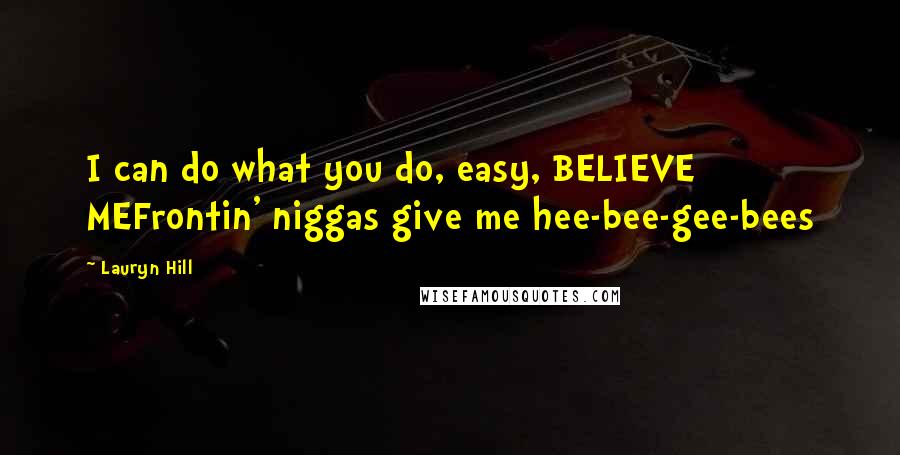 Lauryn Hill Quotes: I can do what you do, easy, BELIEVE MEFrontin' niggas give me hee-bee-gee-bees