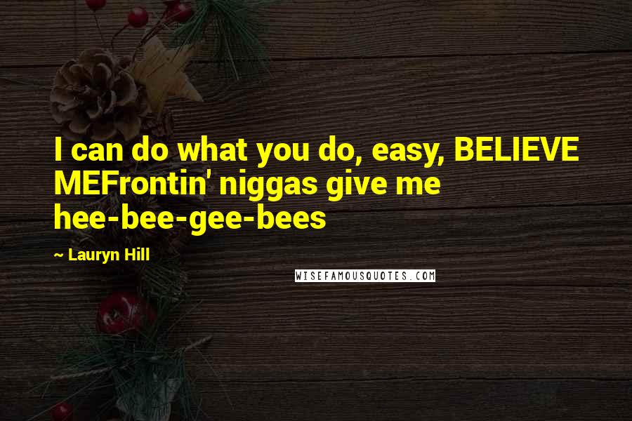 Lauryn Hill Quotes: I can do what you do, easy, BELIEVE MEFrontin' niggas give me hee-bee-gee-bees