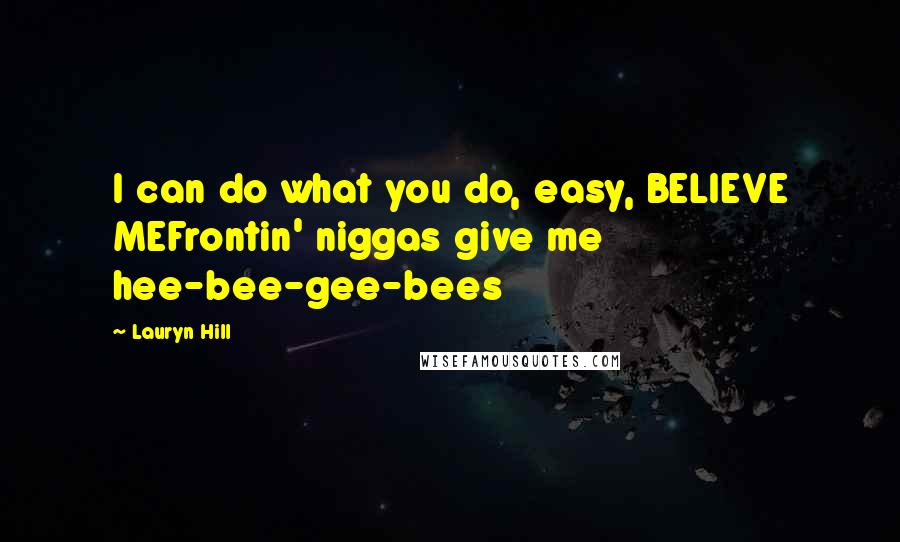 Lauryn Hill Quotes: I can do what you do, easy, BELIEVE MEFrontin' niggas give me hee-bee-gee-bees