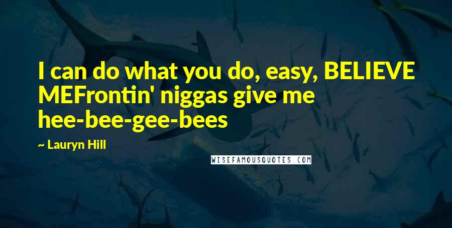 Lauryn Hill Quotes: I can do what you do, easy, BELIEVE MEFrontin' niggas give me hee-bee-gee-bees