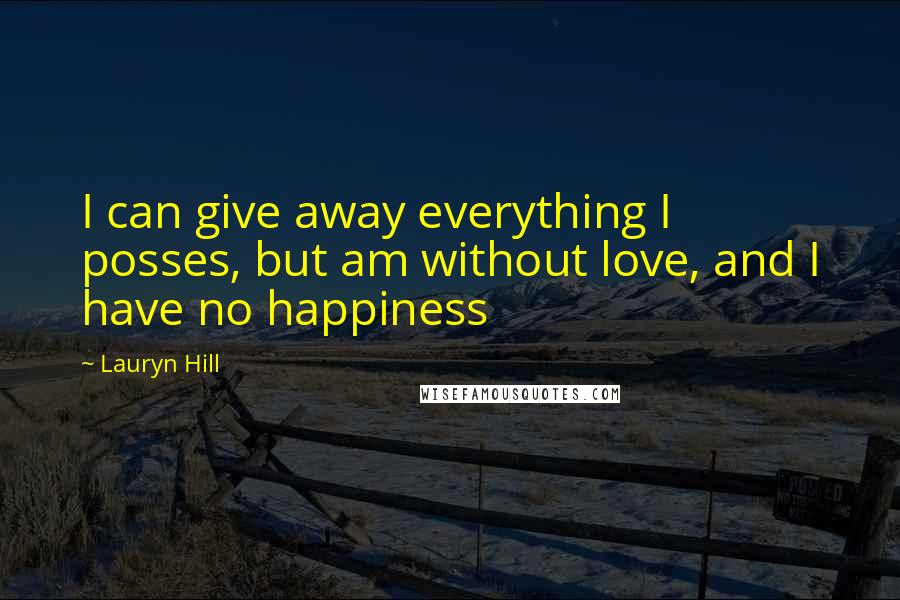 Lauryn Hill Quotes: I can give away everything I posses, but am without love, and I have no happiness