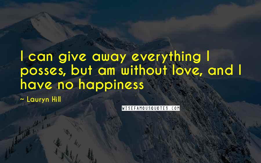 Lauryn Hill Quotes: I can give away everything I posses, but am without love, and I have no happiness