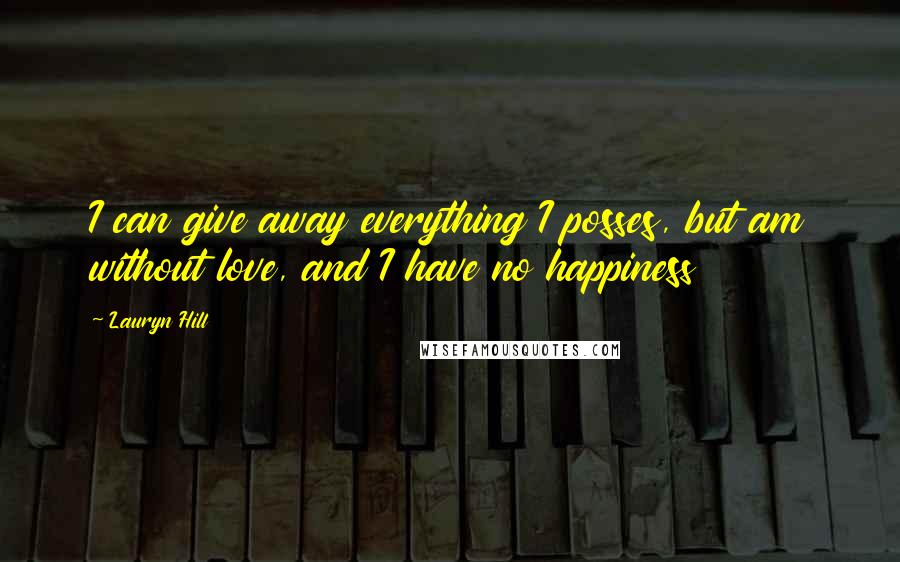 Lauryn Hill Quotes: I can give away everything I posses, but am without love, and I have no happiness