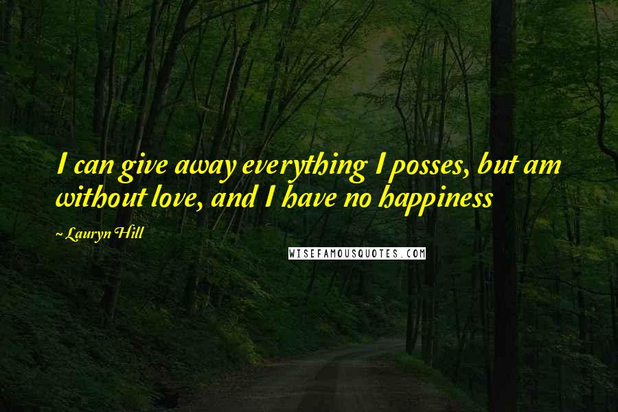 Lauryn Hill Quotes: I can give away everything I posses, but am without love, and I have no happiness