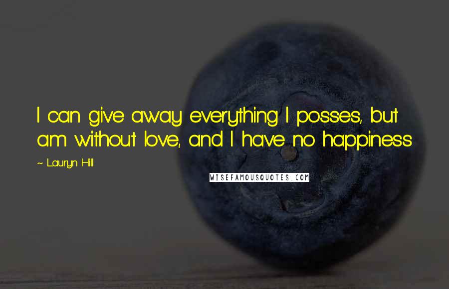 Lauryn Hill Quotes: I can give away everything I posses, but am without love, and I have no happiness