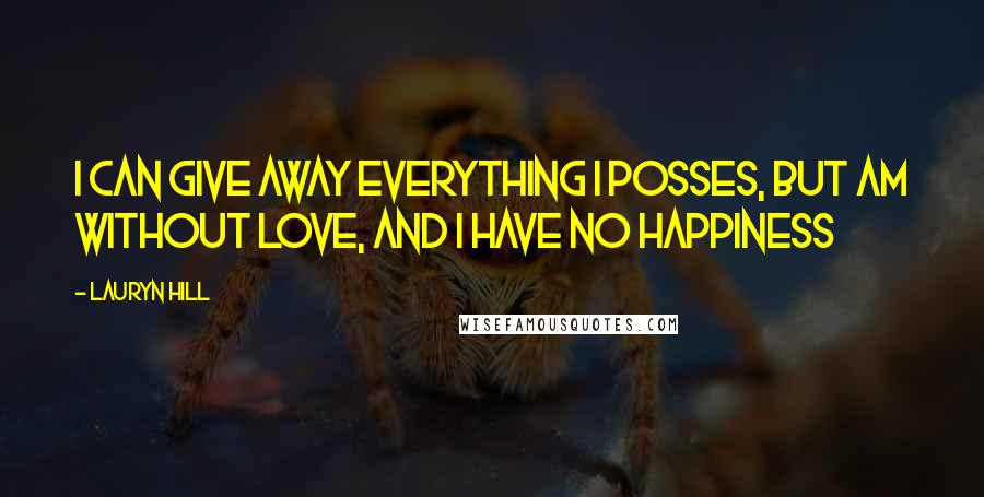 Lauryn Hill Quotes: I can give away everything I posses, but am without love, and I have no happiness