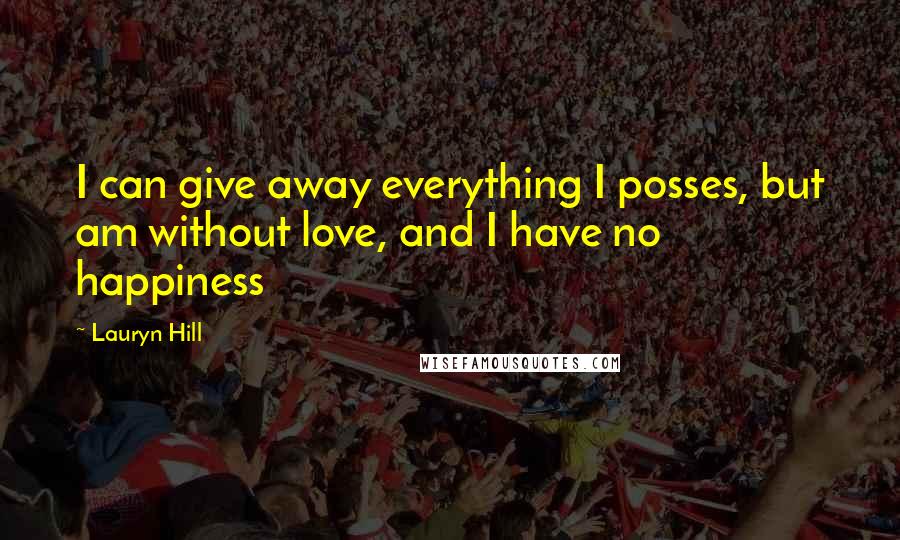 Lauryn Hill Quotes: I can give away everything I posses, but am without love, and I have no happiness