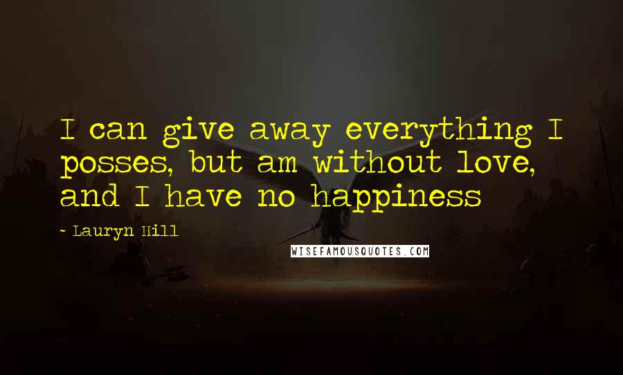 Lauryn Hill Quotes: I can give away everything I posses, but am without love, and I have no happiness