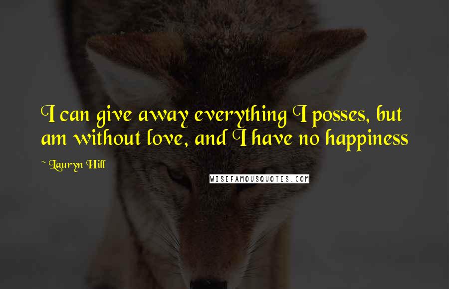 Lauryn Hill Quotes: I can give away everything I posses, but am without love, and I have no happiness