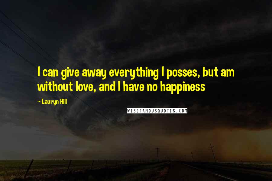 Lauryn Hill Quotes: I can give away everything I posses, but am without love, and I have no happiness