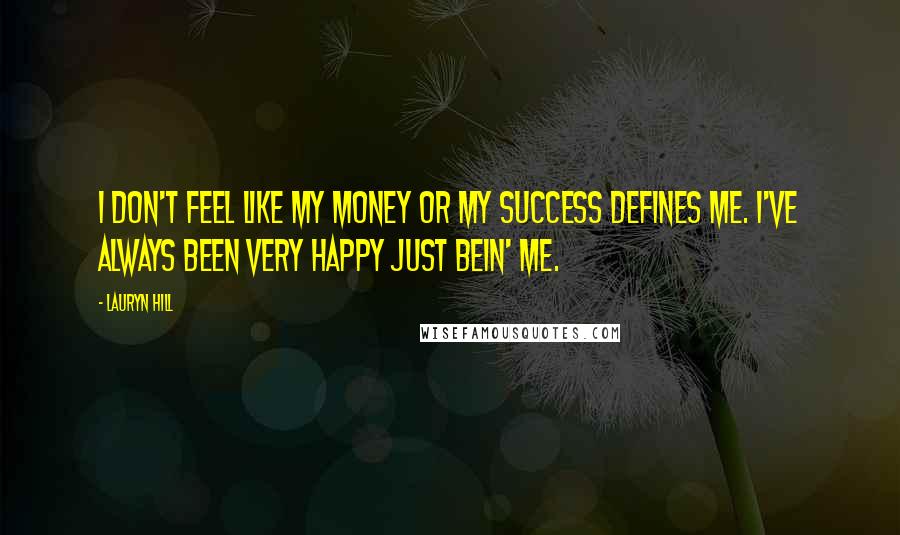 Lauryn Hill Quotes: I don't feel like my money or my success defines me. I've always been very happy just bein' me.