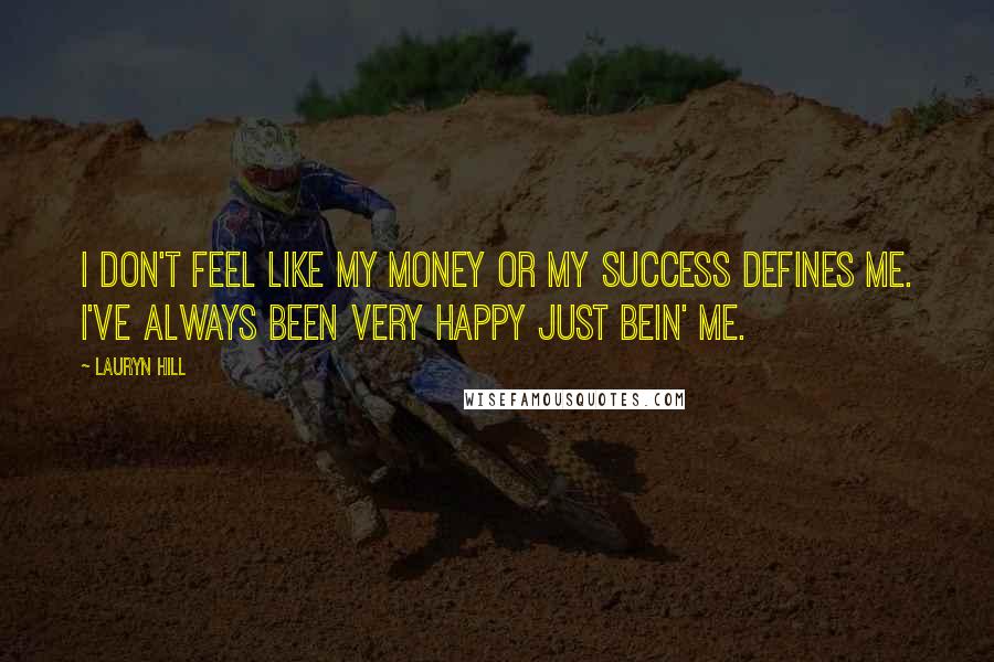 Lauryn Hill Quotes: I don't feel like my money or my success defines me. I've always been very happy just bein' me.