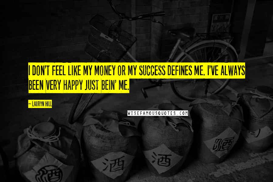 Lauryn Hill Quotes: I don't feel like my money or my success defines me. I've always been very happy just bein' me.