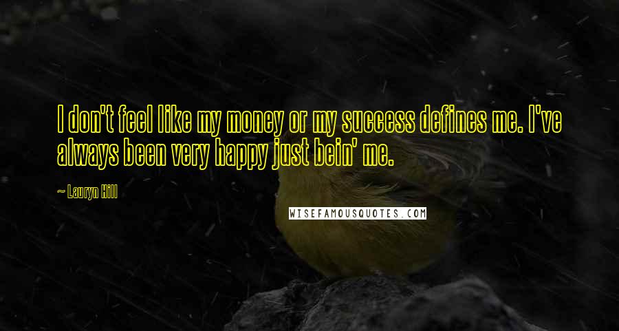 Lauryn Hill Quotes: I don't feel like my money or my success defines me. I've always been very happy just bein' me.