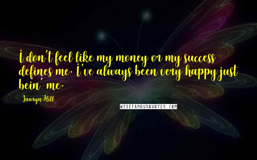 Lauryn Hill Quotes: I don't feel like my money or my success defines me. I've always been very happy just bein' me.