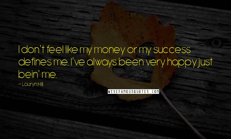 Lauryn Hill Quotes: I don't feel like my money or my success defines me. I've always been very happy just bein' me.