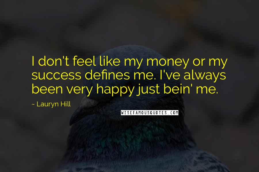 Lauryn Hill Quotes: I don't feel like my money or my success defines me. I've always been very happy just bein' me.