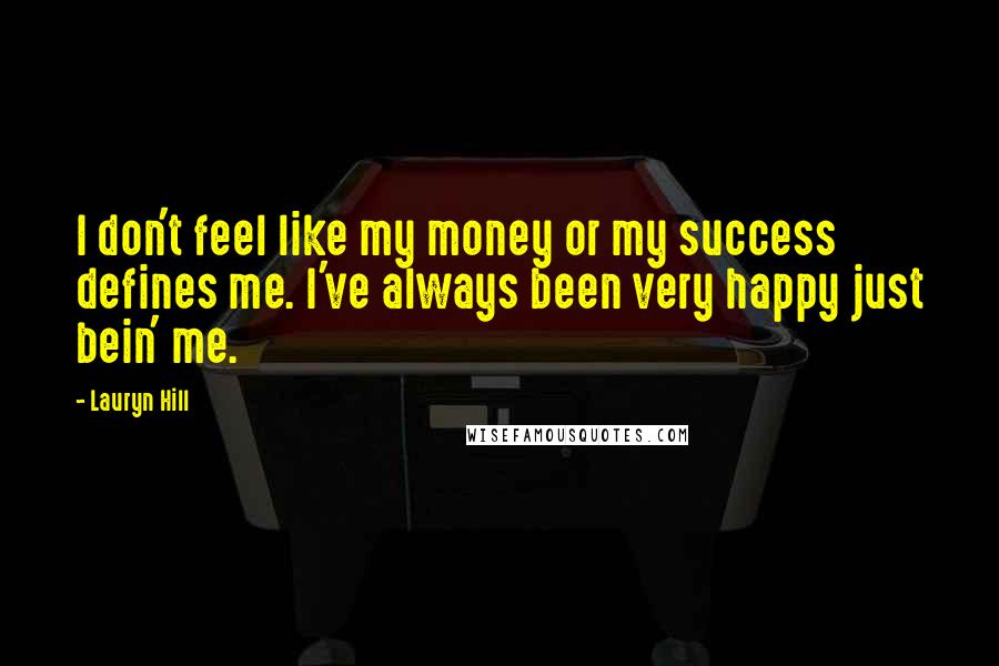 Lauryn Hill Quotes: I don't feel like my money or my success defines me. I've always been very happy just bein' me.