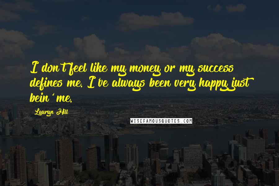 Lauryn Hill Quotes: I don't feel like my money or my success defines me. I've always been very happy just bein' me.