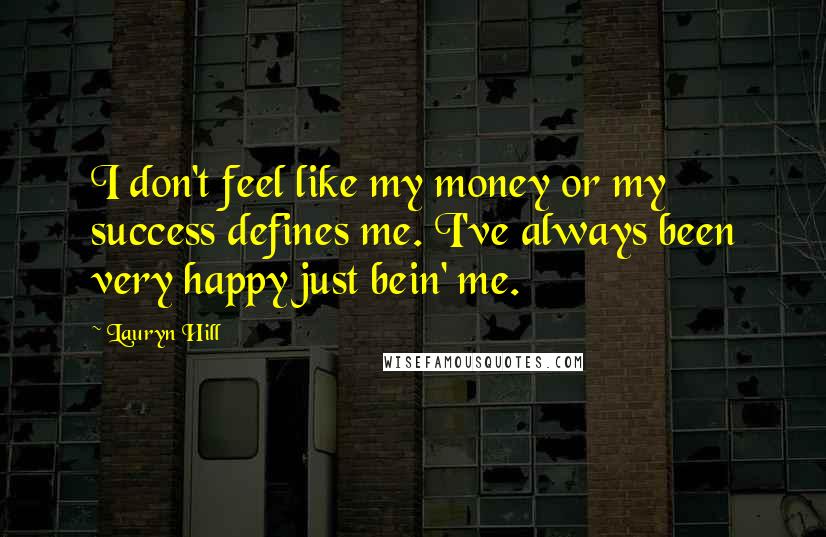 Lauryn Hill Quotes: I don't feel like my money or my success defines me. I've always been very happy just bein' me.