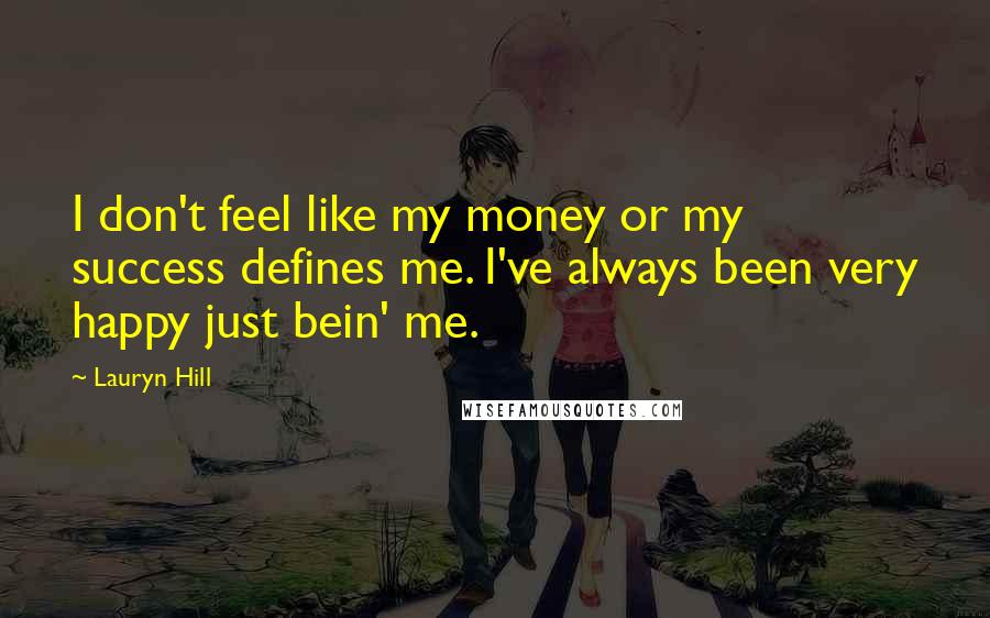 Lauryn Hill Quotes: I don't feel like my money or my success defines me. I've always been very happy just bein' me.