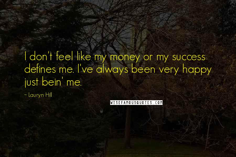 Lauryn Hill Quotes: I don't feel like my money or my success defines me. I've always been very happy just bein' me.