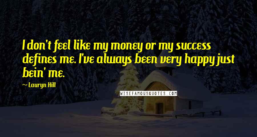 Lauryn Hill Quotes: I don't feel like my money or my success defines me. I've always been very happy just bein' me.