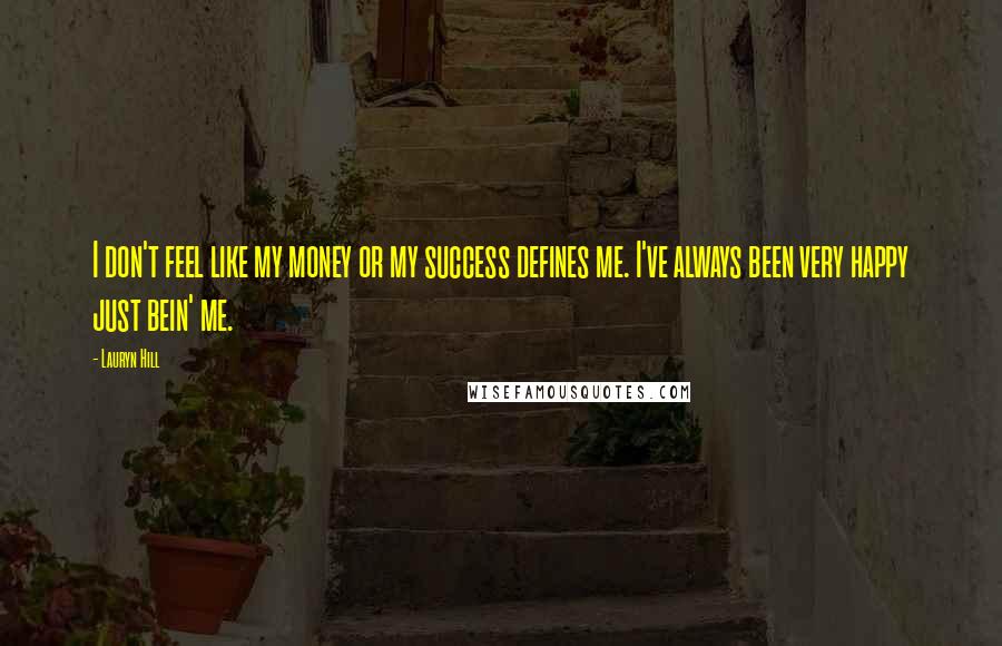 Lauryn Hill Quotes: I don't feel like my money or my success defines me. I've always been very happy just bein' me.