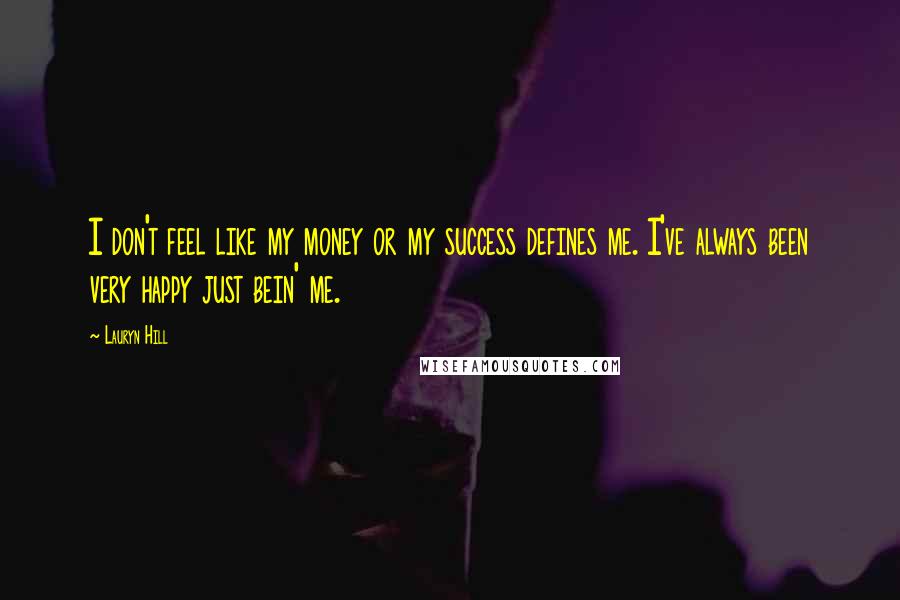 Lauryn Hill Quotes: I don't feel like my money or my success defines me. I've always been very happy just bein' me.