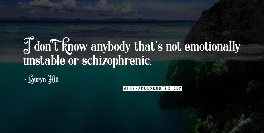 Lauryn Hill Quotes: I don't know anybody that's not emotionally unstable or schizophrenic.