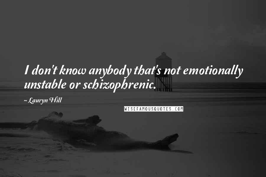 Lauryn Hill Quotes: I don't know anybody that's not emotionally unstable or schizophrenic.